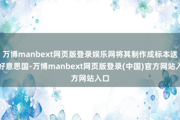 万博manbext网页版登录娱乐网将其制作成标本送回好意思国-万博manbext网页版登录(中国)官方网站入口
