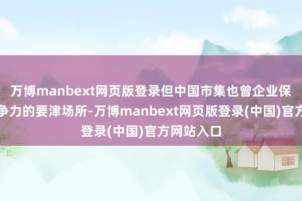 万博manbext网页版登录但中国市集也曾企业保管公共竞争力的要津场所-万博manbext网页版登录(中国)官方网站入口