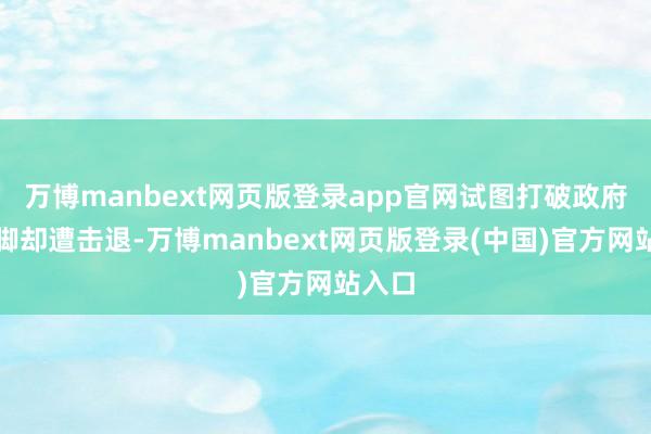 万博manbext网页版登录app官网试图打破政府军阵脚却遭击退-万博manbext网页版登录(中国)官方网站入口