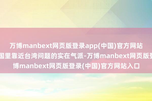万博manbext网页版登录app(中国)官方网站而这实质上也响应了德国里靠近台湾问题的实在气派-万博manbext网页版登录(中国)官方网站入口
