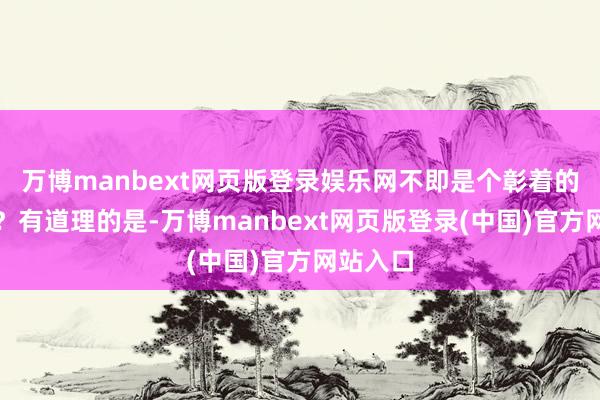 万博manbext网页版登录娱乐网不即是个彰着的例子吗？有道理的是-万博manbext网页版登录(中国)官方网站入口