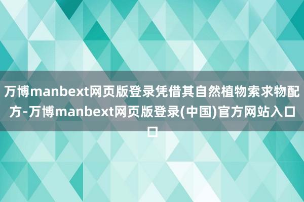 万博manbext网页版登录凭借其自然植物索求物配方-万博manbext网页版登录(中国)官方网站入口