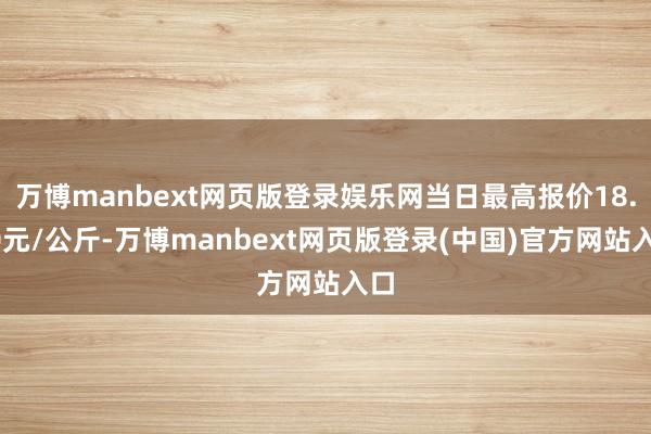 万博manbext网页版登录娱乐网当日最高报价18.00元/公斤-万博manbext网页版登录(中国)官方网站入口
