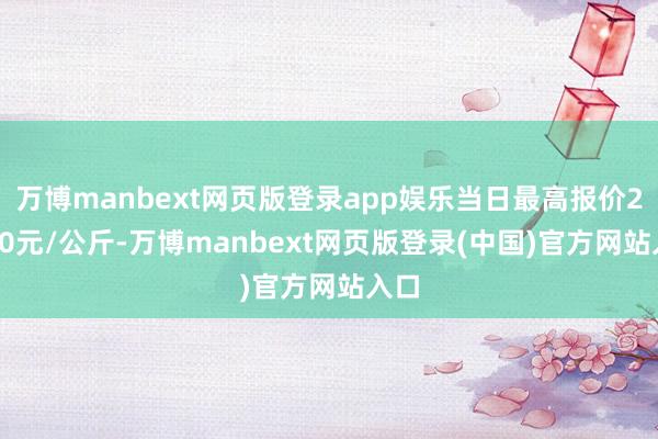 万博manbext网页版登录app娱乐当日最高报价27.00元/公斤-万博manbext网页版登录(中国)官方网站入口