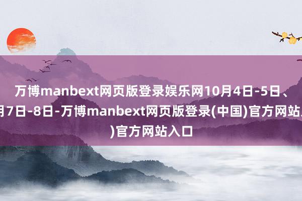 万博manbext网页版登录娱乐网10月4日-5日、10月7日-8日-万博manbext网页版登录(中国)官方网站入口
