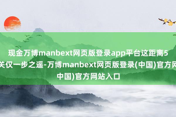 现金万博manbext网页版登录app平台这距离5万亿大关仅一步之遥-万博manbext网页版登录(中国)官方网站入口