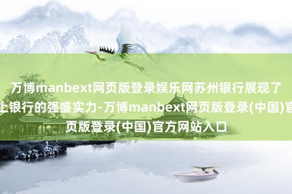 万博manbext网页版登录娱乐网苏州银行展现了手脚区域朝上银行的强盛实力-万博manbext网页版登录(中国)官方网站入口