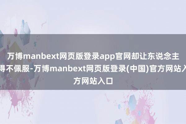 万博manbext网页版登录app官网却让东说念主不得不佩服-万博manbext网页版登录(中国)官方网站入口