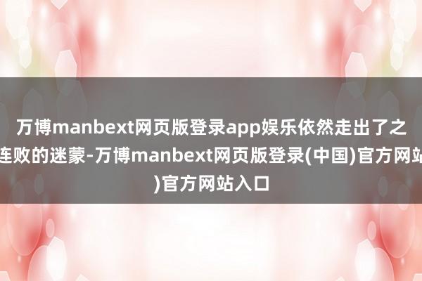 万博manbext网页版登录app娱乐依然走出了之前三连败的迷蒙-万博manbext网页版登录(中国)官方网站入口