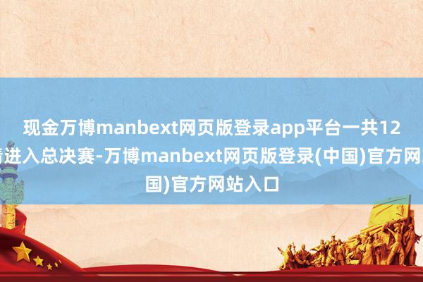 现金万博manbext网页版登录app平台一共12个表情进入总决赛-万博manbext网页版登录(中国)官方网站入口
