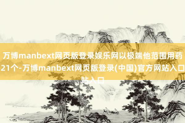 万博manbext网页版登录娱乐网以极端他范围用药21个-万博manbext网页版登录(中国)官方网站入口