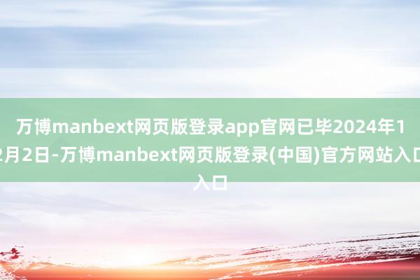 万博manbext网页版登录app官网已毕2024年12月2日-万博manbext网页版登录(中国)官方网站入口