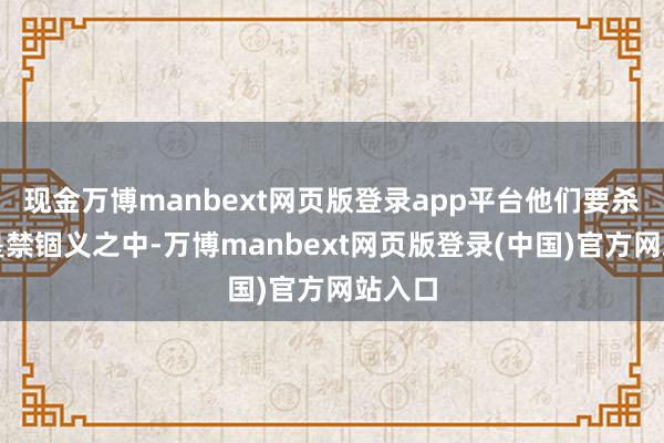 现金万博manbext网页版登录app平台他们要杀宋江是禁锢义之中-万博manbext网页版登录(中国)官方网站入口