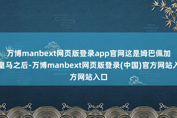 万博manbext网页版登录app官网这是姆巴佩加盟皇马之后-万博manbext网页版登录(中国)官方网站入口