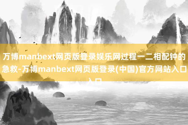 万博manbext网页版登录娱乐网过程一二相配钟的急救-万博manbext网页版登录(中国)官方网站入口