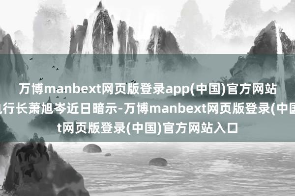 万博manbext网页版登录app(中国)官方网站马英九基金会执行长萧旭岑近日暗示-万博manbext网页版登录(中国)官方网站入口