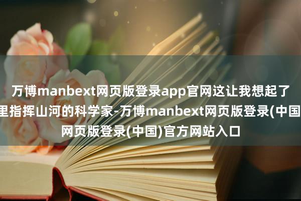 万博manbext网页版登录app官网这让我想起了那些在实验室里指挥山河的科学家-万博manbext网页版登录(中国)官方网站入口