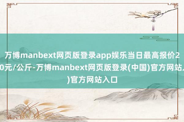 万博manbext网页版登录app娱乐当日最高报价26.00元/公斤-万博manbext网页版登录(中国)官方网站入口