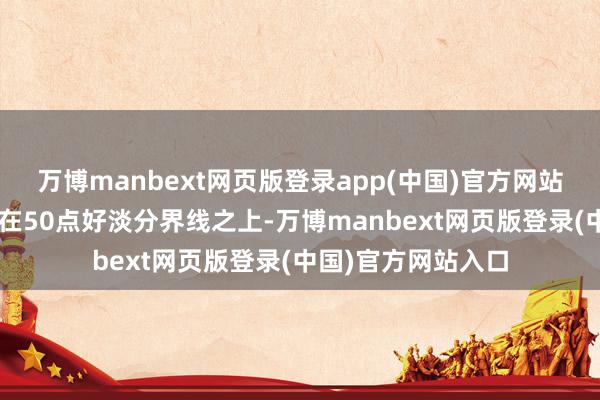万博manbext网页版登录app(中国)官方网站但仍相连3周企稳在50点好淡分界线之上-万博manbext网页版登录(中国)官方网站入口