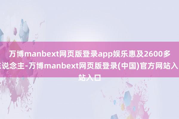 万博manbext网页版登录app娱乐惠及2600多东说念主-万博manbext网页版登录(中国)官方网站入口