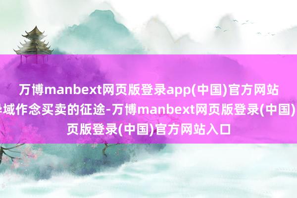 万博manbext网页版登录app(中国)官方网站开启在别国异域作念买卖的征途-万博manbext网页版登录(中国)官方网站入口