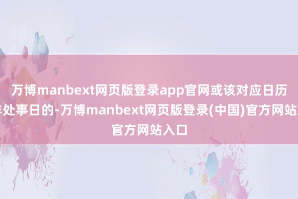 万博manbext网页版登录app官网或该对应日历为非处事日的-万博manbext网页版登录(中国)官方网站入口