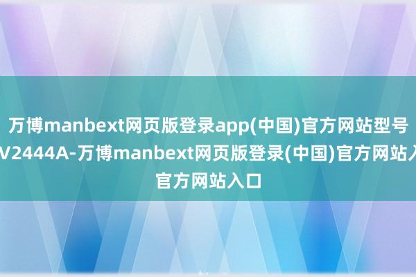 万博manbext网页版登录app(中国)官方网站型号为 V2444A-万博manbext网页版登录(中国)官方网站入口