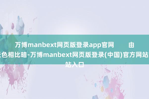 万博manbext网页版登录app官网        由于天色相比暗-万博manbext网页版登录(中国)官方网站入口