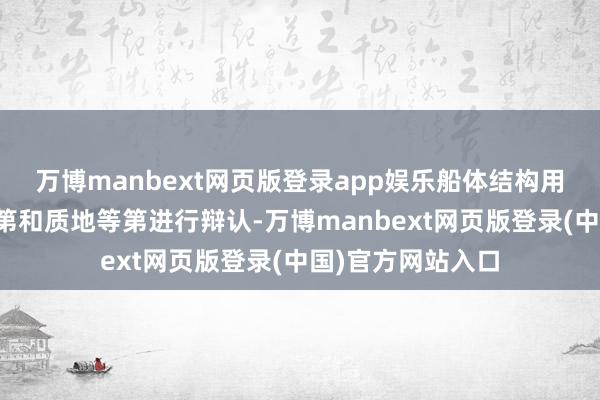 万博manbext网页版登录app娱乐船体结构用钢按照其强度等第和质地等第进行辩认-万博manbext网页版登录(中国)官方网站入口