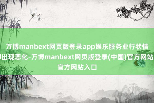 万博manbext网页版登录app娱乐服务业行状情况却出现恶化-万博manbext网页版登录(中国)官方网站入口