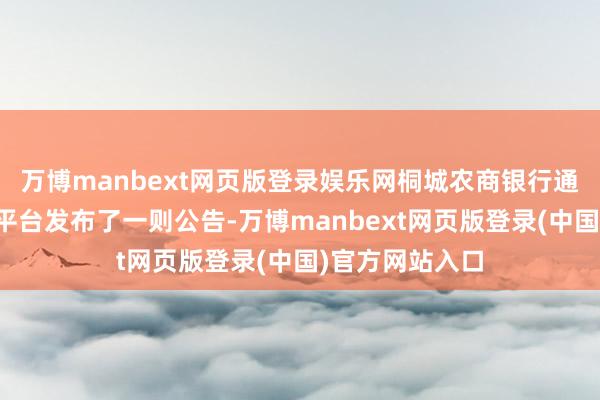 万博manbext网页版登录娱乐网桐城农商银行通过其官方微信平台发布了一则公告-万博manbext网页版登录(中国)官方网站入口