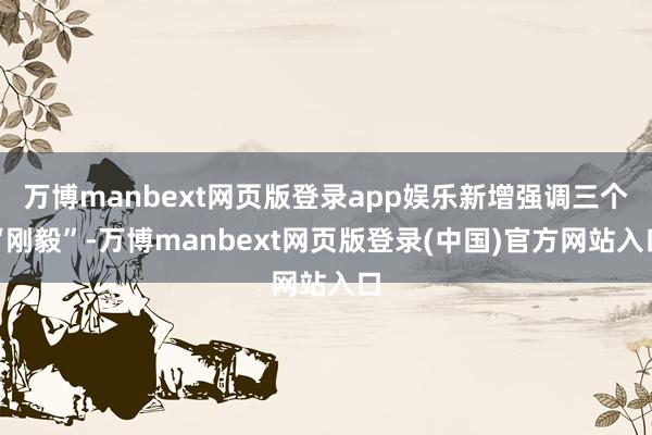 万博manbext网页版登录app娱乐新增强调三个“刚毅”-万博manbext网页版登录(中国)官方网站入口