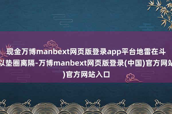 现金万博manbext网页版登录app平台地雷在斗争部以垫圈离隔-万博manbext网页版登录(中国)官方网站入口