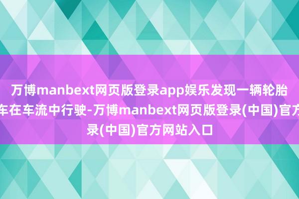 万博manbext网页版登录app娱乐发现一辆轮胎瘪气的轿车在车流中行驶-万博manbext网页版登录(中国)官方网站入口