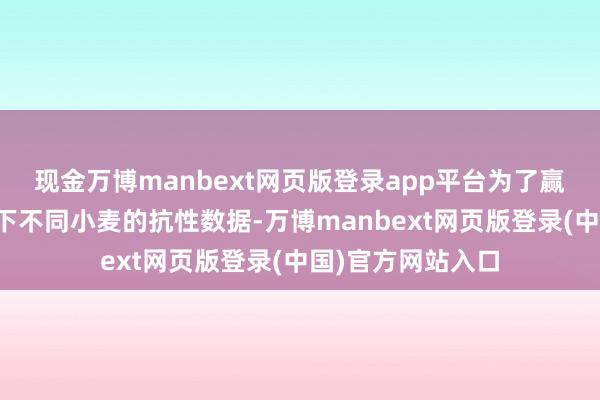 现金万博manbext网页版登录app平台为了赢得同样表象条目下不同小麦的抗性数据-万博manbext网页版登录(中国)官方网站入口