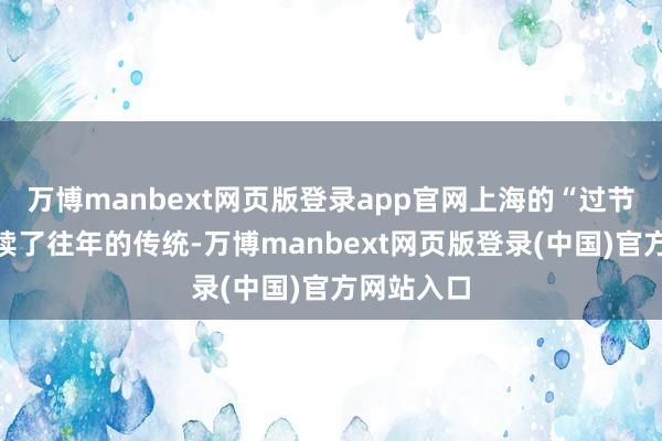万博manbext网页版登录app官网上海的“过节费”也延续了往年的传统-万博manbext网页版登录(中国)官方网站入口