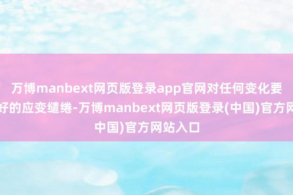 万博manbext网页版登录app官网对任何变化要有一个好的应变缱绻-万博manbext网页版登录(中国)官方网站入口