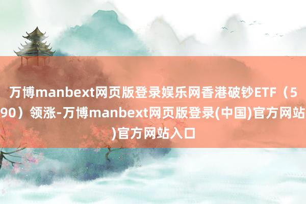 万博manbext网页版登录娱乐网香港破钞ETF（513590）领涨-万博manbext网页版登录(中国)官方网站入口