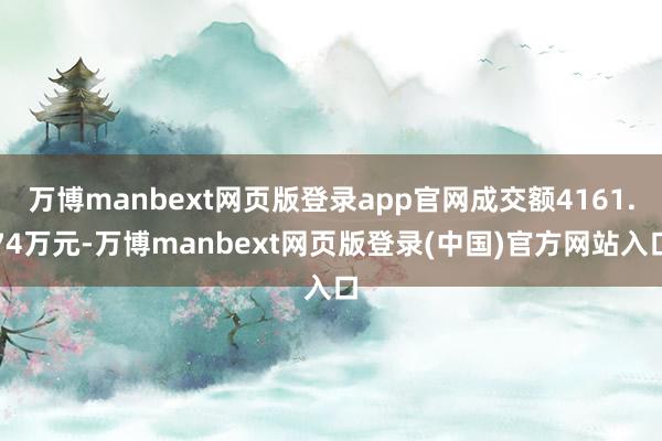 万博manbext网页版登录app官网成交额4161.74万元-万博manbext网页版登录(中国)官方网站入口