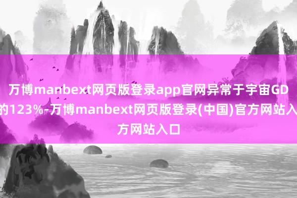万博manbext网页版登录app官网异常于宇宙GDP的123%-万博manbext网页版登录(中国)官方网站入口