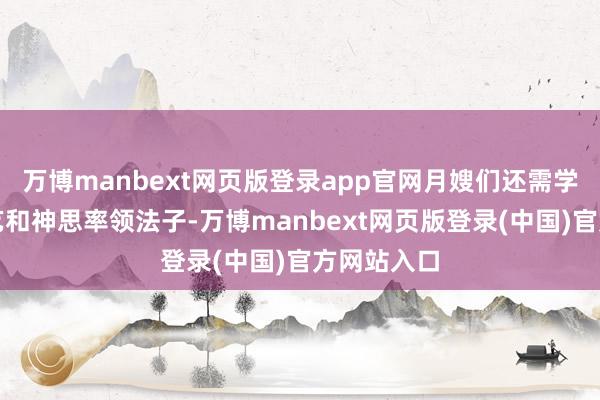 万博manbext网页版登录app官网月嫂们还需学习相似手艺和神思率领法子-万博manbext网页版登录(中国)官方网站入口