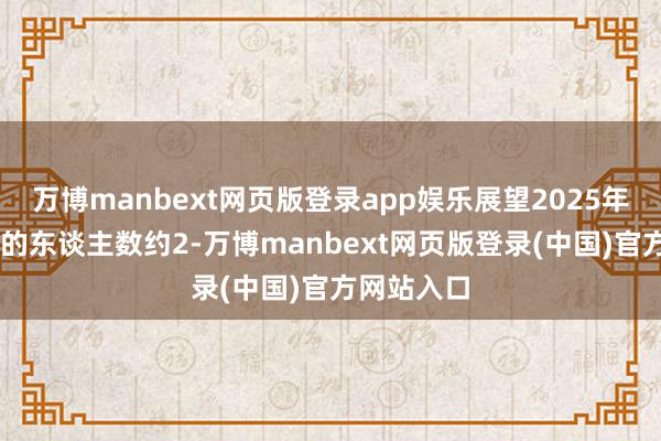 万博manbext网页版登录app娱乐展望2025年达到60岁的东谈主数约2-万博manbext网页版登录(中国)官方网站入口