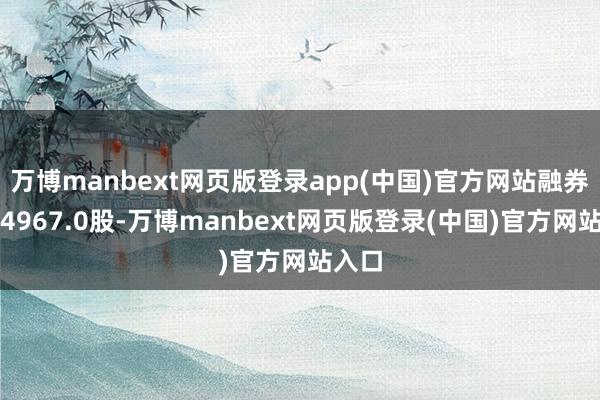 万博manbext网页版登录app(中国)官方网站融券偿还4967.0股-万博manbext网页版登录(中国)官方网站入口